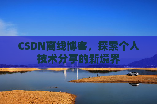CSDN离线博客，探索个人技术分享的新境界