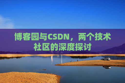博客园与CSDN，两个技术社区的深度探讨