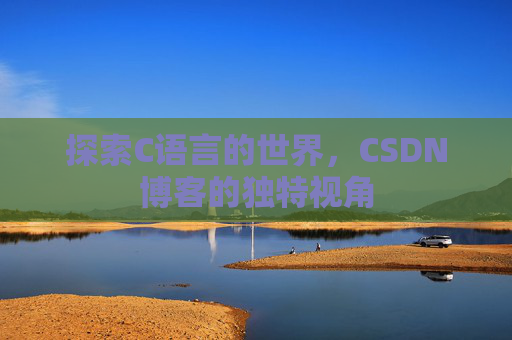 探索C语言的世界，CSDN博客的独特视角